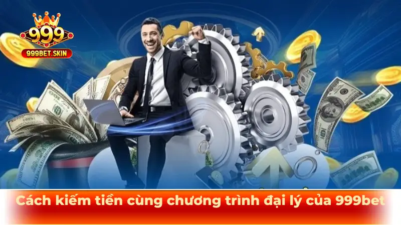 Cách kiếm tiền cùng chương trình đại lý của 999bet