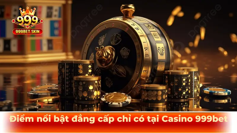 Điểm nổi bật đẳng cấp chỉ có tại Casino 999bet
